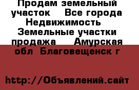 Продам земельный участок  - Все города Недвижимость » Земельные участки продажа   . Амурская обл.,Благовещенск г.